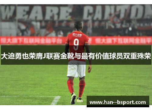 大迫勇也荣膺J联赛金靴与最有价值球员双重殊荣