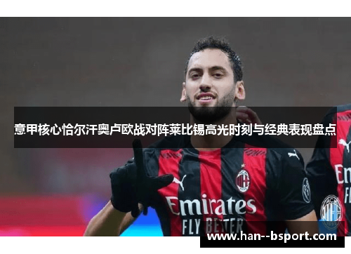 意甲核心恰尔汗奥卢欧战对阵莱比锡高光时刻与经典表现盘点