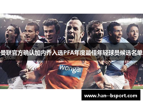 曼联官方确认加内乔入选PFA年度最佳年轻球员候选名单 曼联官方确认加内乔入选PFA年度最佳年轻球员候选名单