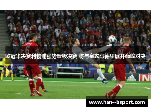 欧冠半决赛利物浦强势晋级决赛 将与皇家马德里展开巅峰对决