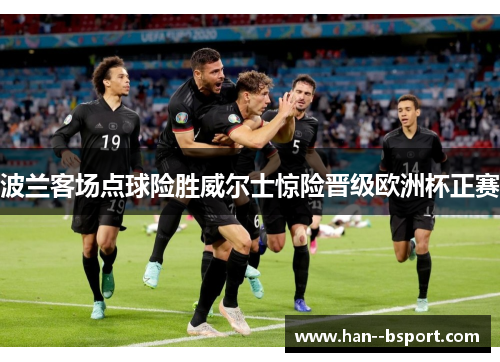 波兰客场点球险胜威尔士惊险晋级欧洲杯正赛