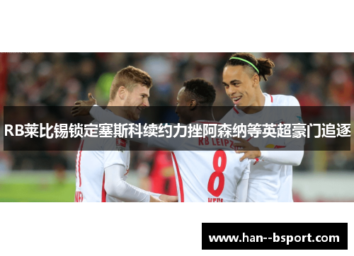 RB莱比锡锁定塞斯科续约力挫阿森纳等英超豪门追逐