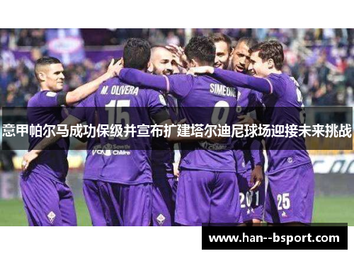 意甲帕尔马成功保级并宣布扩建塔尔迪尼球场迎接未来挑战