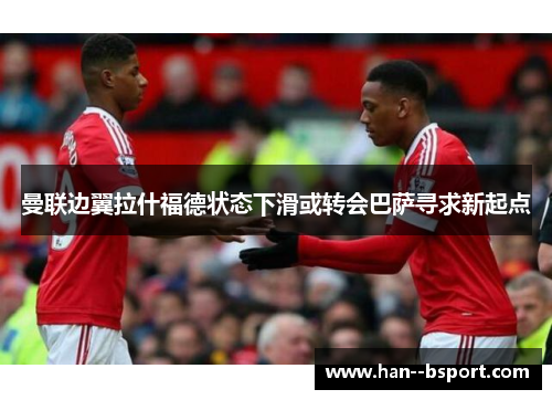 曼联边翼拉什福德状态下滑或转会巴萨寻求新起点