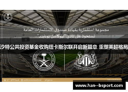 沙特公共投资基金收购纽卡斯尔联开启新篇章 重塑英超格局