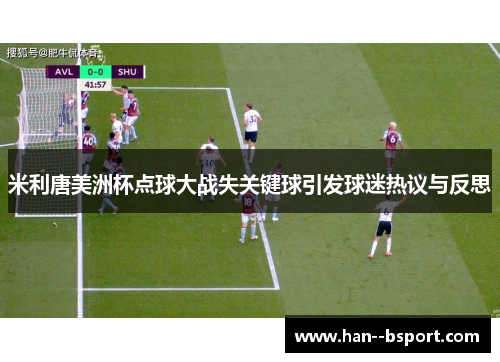 米利唐美洲杯点球大战失关键球引发球迷热议与反思