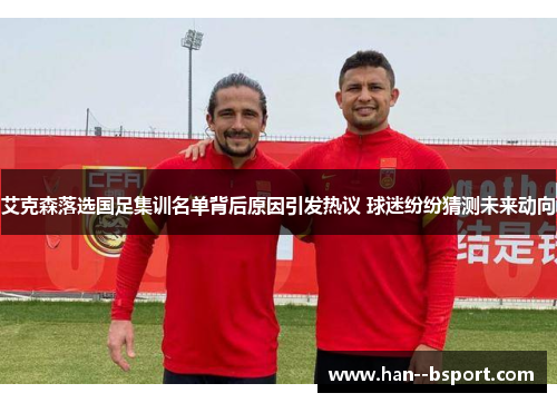 艾克森落选国足集训名单背后原因引发热议 球迷纷纷猜测未来动向