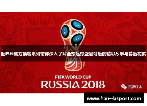 世界杯官方播客系列带你深入了解全球足球盛宴背后的精彩故事与幕后花絮