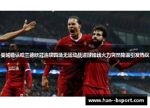 曼城确认哈兰德欧冠连续四场无运动战进球锋线火力突然降温引发热议