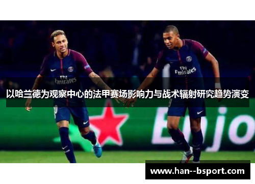 以哈兰德为观察中心的法甲赛场影响力与战术辐射研究趋势演变