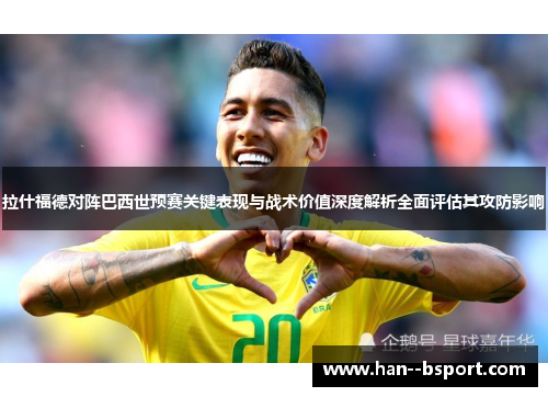 拉什福德对阵巴西世预赛关键表现与战术价值深度解析全面评估其攻防影响 拉什福德对阵巴西世预赛关键表现与战术价值深度解析全面评估其攻防影响