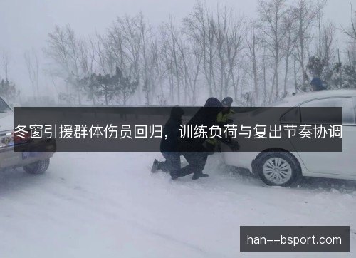 冬窗引援群体伤员回归，训练负荷与复出节奏协调